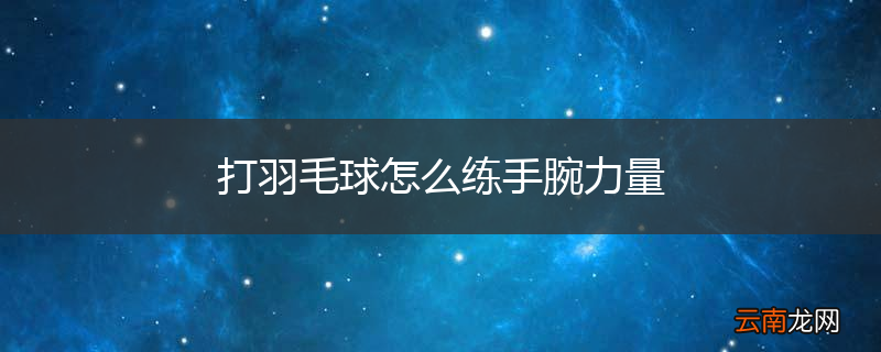 打羽毛球怎么练手腕力量