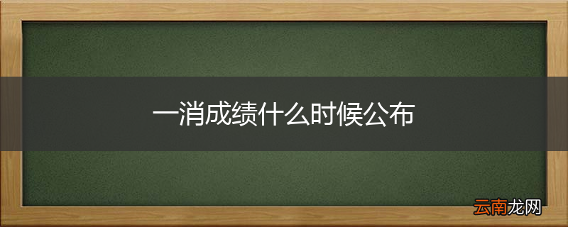 一消成绩什么时候公布