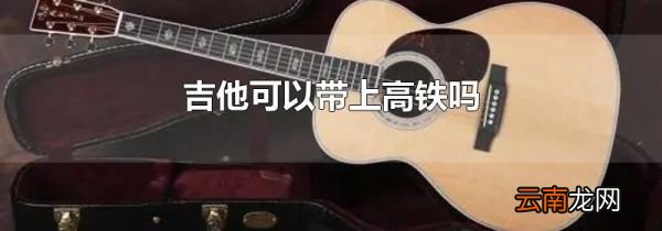吉他可以带上高铁吗