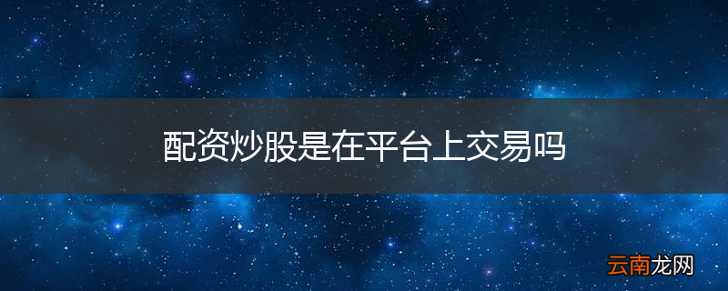 配资炒股是在平台上交易吗