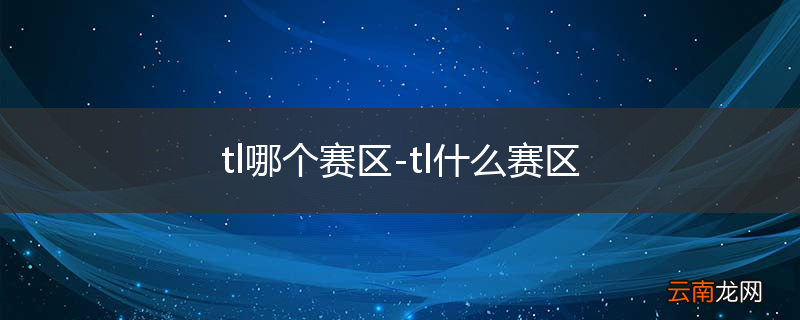 tl哪个赛区-tl什么赛区