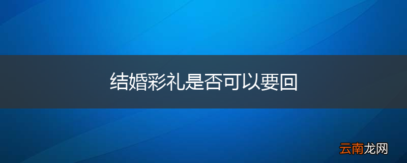 结婚彩礼是否可以要回