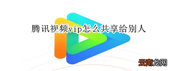 腾讯视频vip怎么共享给别人