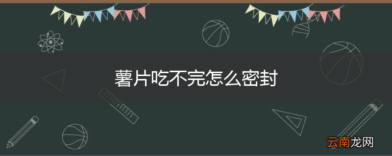 薯片吃不完怎么密封