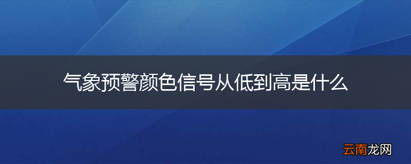 气象预警颜色信号从低到高是什么