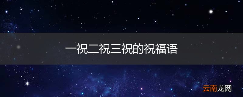 一祝二祝三祝的祝福语