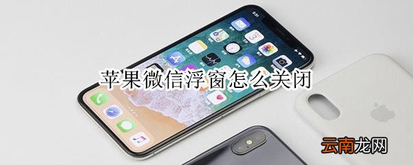 苹果微信浮窗怎么关闭