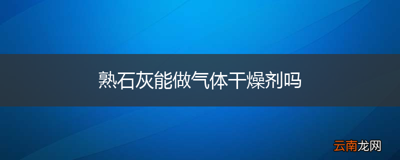 熟石灰能做气体干燥剂吗