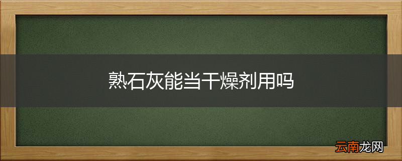 熟石灰能当干燥剂用吗