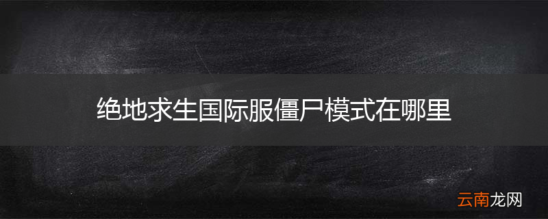 绝地求生国际服僵尸模式在哪里