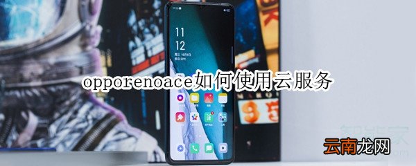 opporenoace如何使用云服务