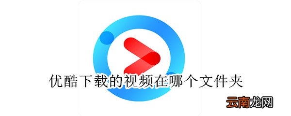 优酷下载的视频在哪个文件夹