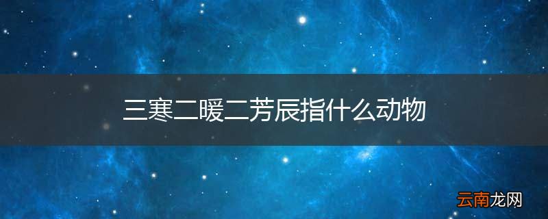 三寒二暖二芳辰指什么动物