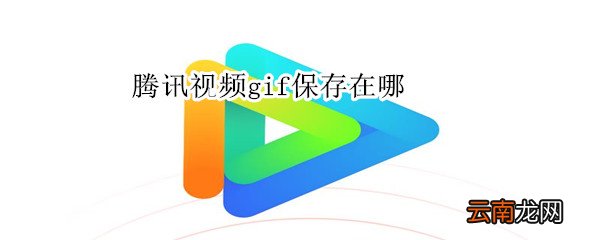 腾讯视频gif保存在哪