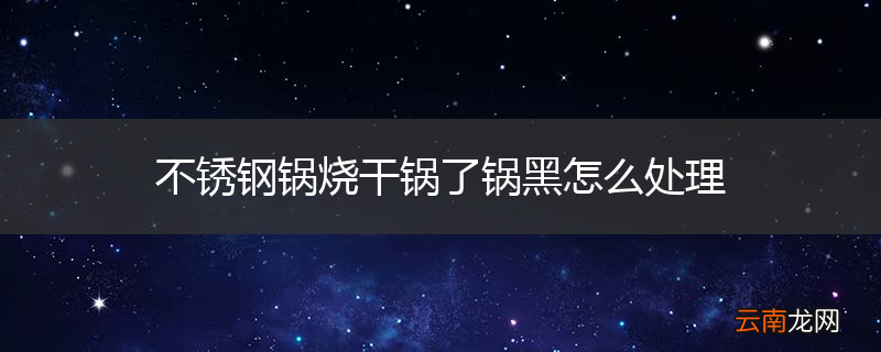 不锈钢锅烧干锅了锅黑怎么处理