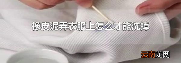 橡皮泥弄衣服上怎么才能洗掉