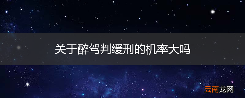 关于醉驾判缓刑的机率大吗