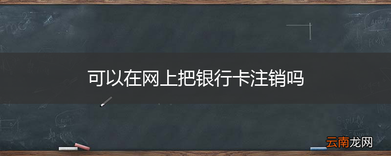 可以在网上把银行卡注销吗