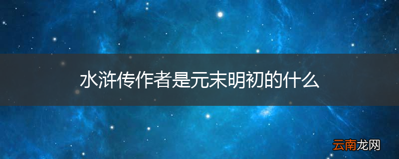 水浒传作者是元末明初的什么