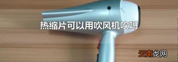 热缩片可以用吹风机吹吗