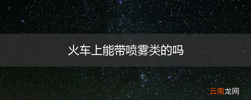 火车上能带喷雾类的吗