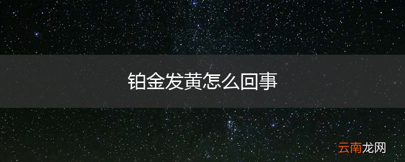 铂金发黄怎么回事
