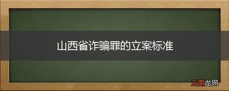 山西省诈骗罪的立案标准