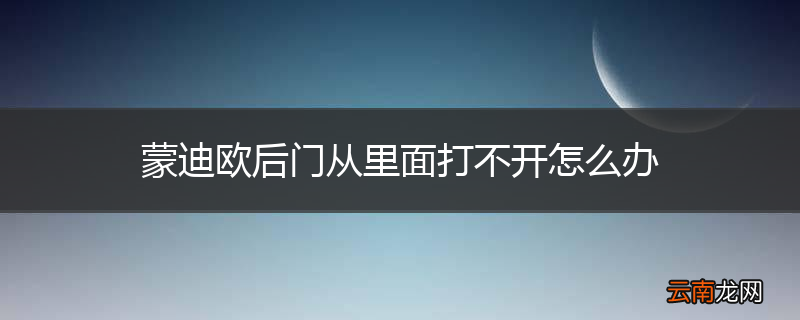 蒙迪欧后门从里面打不开怎么办