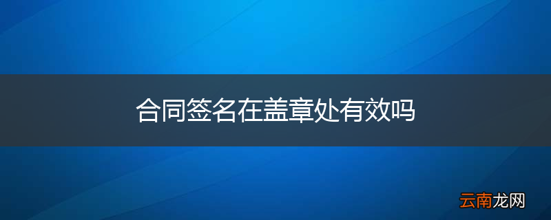 合同签名在盖章处有效吗