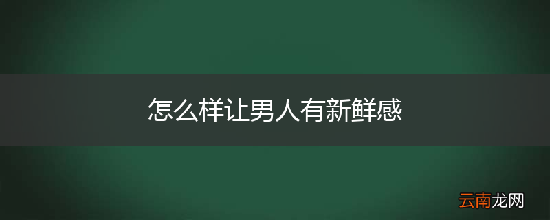 怎么样让男人有新鲜感