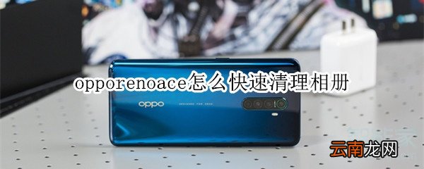 opporenoace怎么快速清理相册