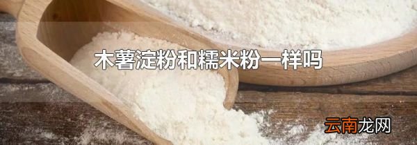 木薯淀粉和糯米粉一样吗