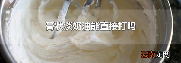 膏状淡奶油能直接打吗