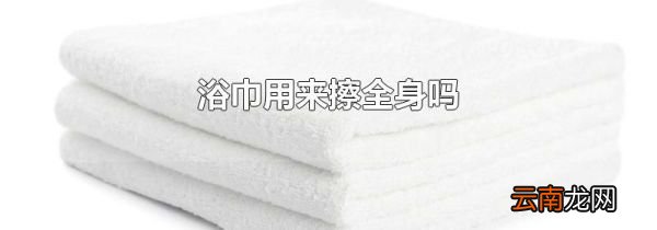 浴巾用来擦全身吗