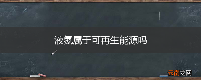 液氮属于可再生能源吗
