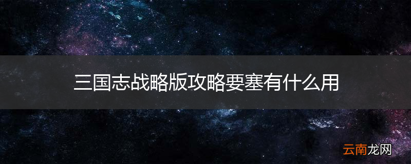 三国志战略版攻略要塞有什么用