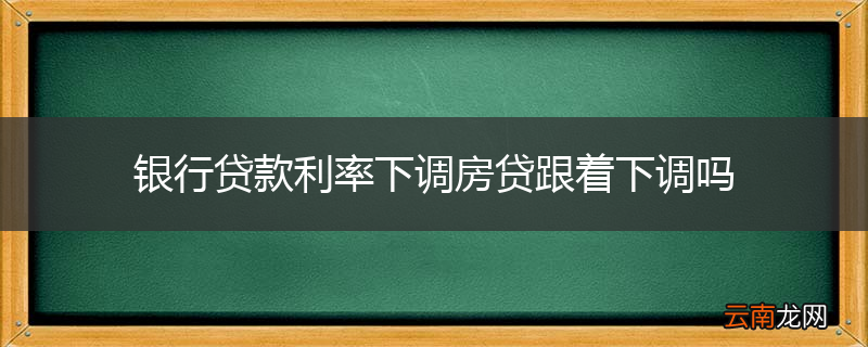 银行贷款利率下调房贷跟着下调吗