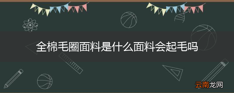全棉毛圈面料是什么面料会起毛吗