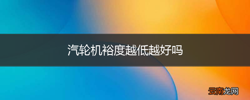 汽轮机裕度越低越好吗