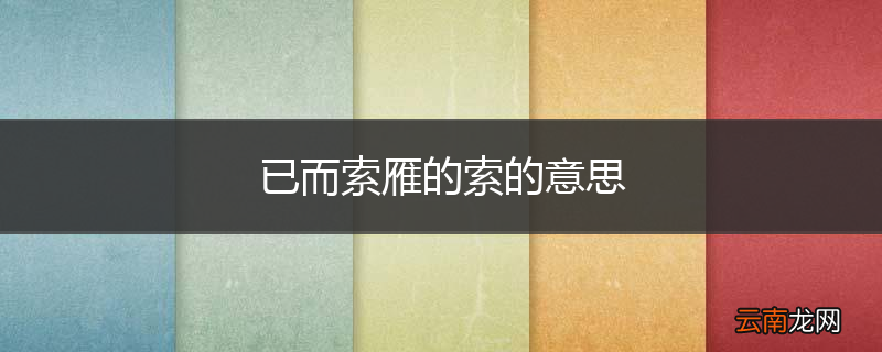 已而索雁的索的意思