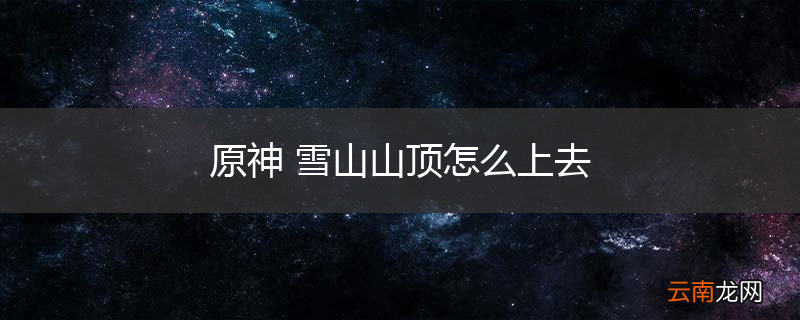 原神 雪山山顶怎么上去