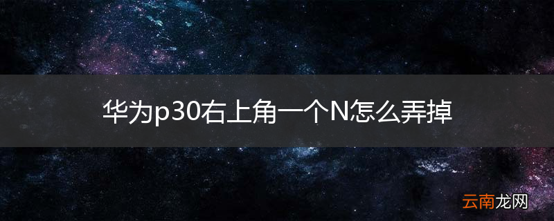 华为p30右上角一个N怎么弄掉