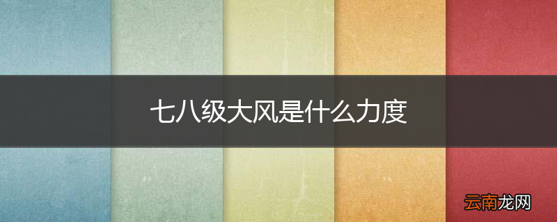 七八级大风是什么力度