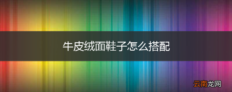 牛皮绒面鞋子怎么搭配