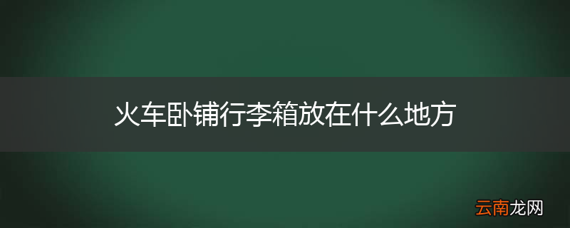 火车卧铺行李箱放在什么地方