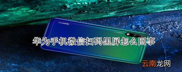 华为手机微信扫码黑屏怎么回事