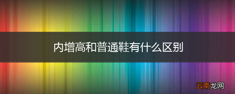 内增高和普通鞋有什么区别