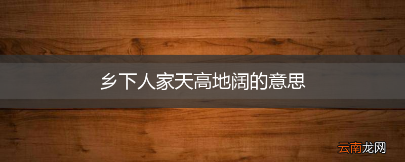 乡下人家天高地阔的意思