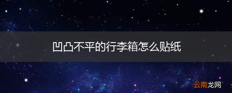 凹凸不平的行李箱怎么贴纸