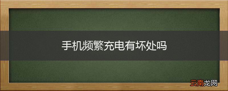 手机频繁充电有坏处吗